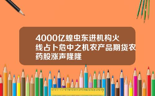 4000亿蝗虫东进机构火线占卜危中之机农产品期货农药股涨声隆隆