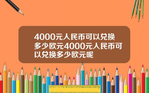 4000元人民币可以兑换多少欧元4000元人民币可以兑换多少欧元呢