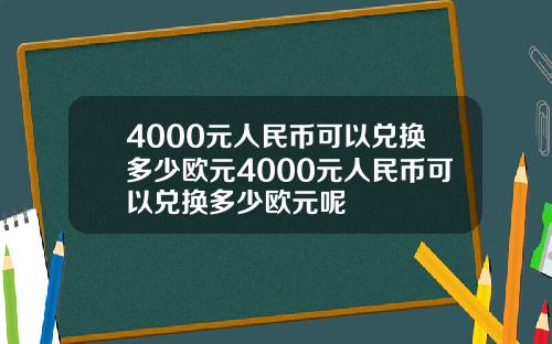 4000元人民币可以兑换多少欧元4000元人民币可以兑换多少欧元呢