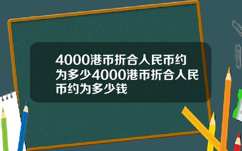 4000港币折合人民币约为多少4000港币折合人民币约为多少钱
