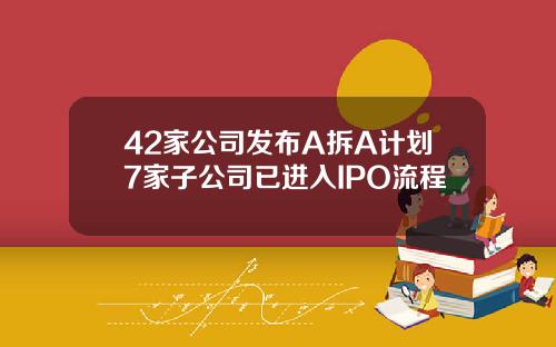 42家公司发布A拆A计划7家子公司已进入IPO流程