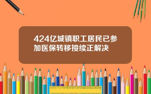 424亿城镇职工居民已参加医保转移接续正解决