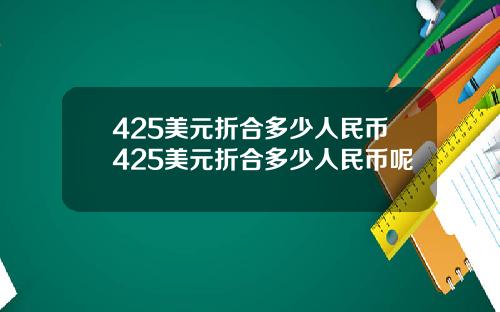 425美元折合多少人民币425美元折合多少人民币呢
