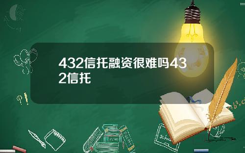 432信托融资很难吗432信托