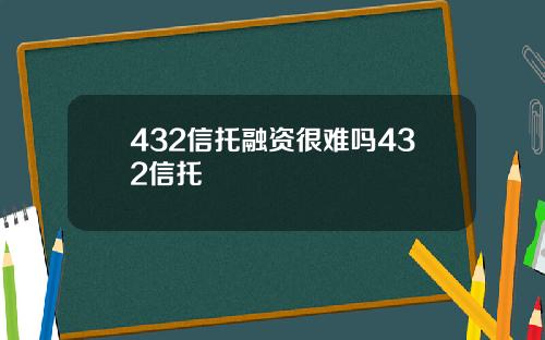 432信托融资很难吗432信托