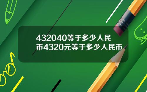 432040等于多少人民币4320元等于多少人民币