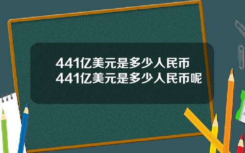 441亿美元是多少人民币441亿美元是多少人民币呢