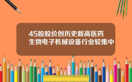 45股股价创历史新高医药生物电子机械设备行业较集中