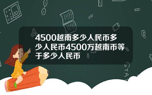 4500越南多少人民币多少人民币4500万越南币等于多少人民币