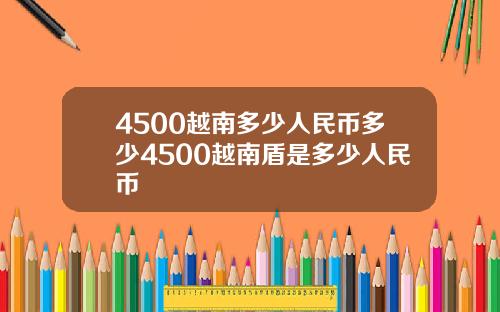 4500越南多少人民币多少4500越南盾是多少人民币