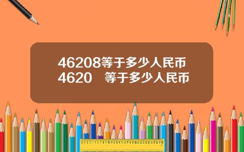 46208等于多少人民币4620円等于多少人民币