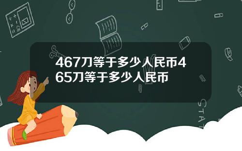 467刀等于多少人民币465刀等于多少人民币