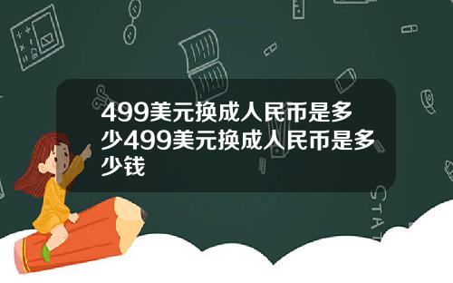 499美元换成人民币是多少499美元换成人民币是多少钱