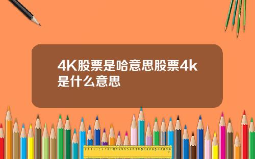 4K股票是哈意思股票4k是什么意思