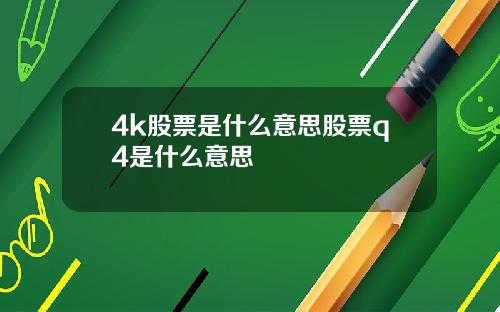 4k股票是什么意思股票q4是什么意思