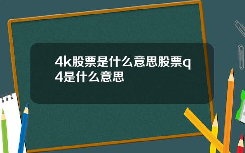 4k股票是什么意思股票q4是什么意思