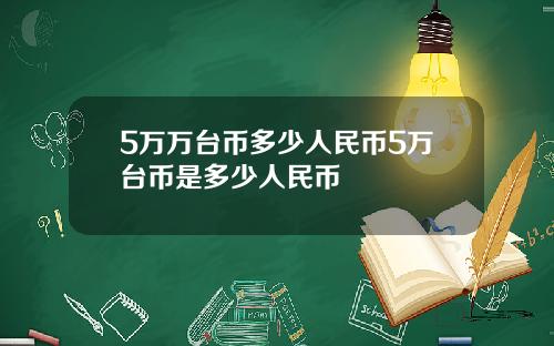 5万万台币多少人民币5万台币是多少人民币