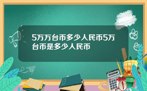 5万万台币多少人民币5万台币是多少人民币