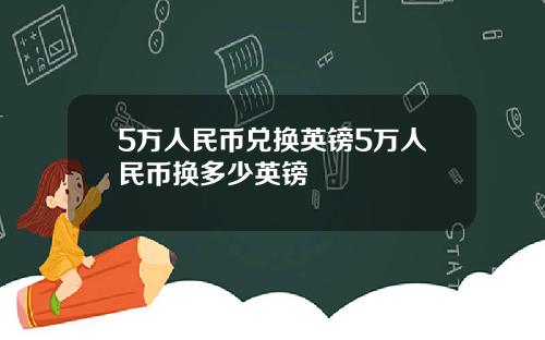 5万人民币兑换英镑5万人民币换多少英镑