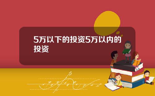 5万以下的投资5万以内的投资