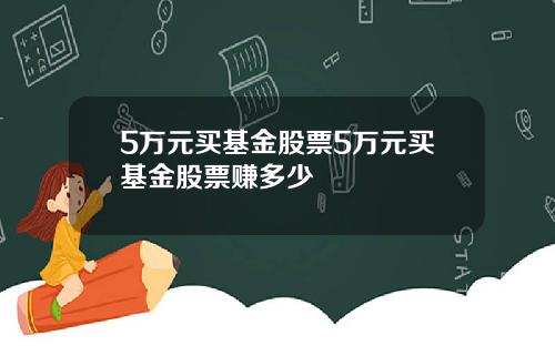 5万元买基金股票5万元买基金股票赚多少