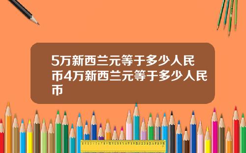 5万新西兰元等于多少人民币4万新西兰元等于多少人民币