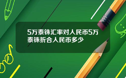 5万泰铢汇率对人民币5万泰铢折合人民币多少