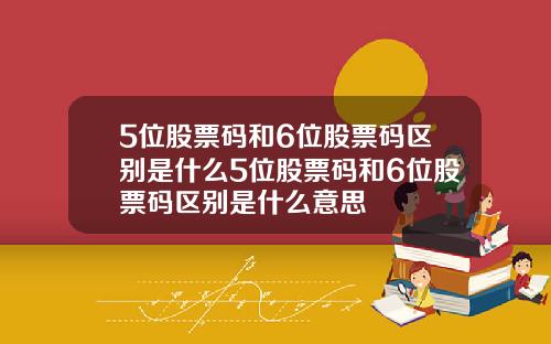 5位股票码和6位股票码区别是什么5位股票码和6位股票码区别是什么意思