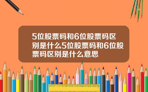 5位股票码和6位股票码区别是什么5位股票码和6位股票码区别是什么意思