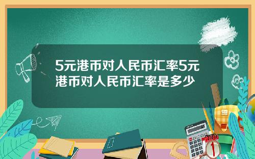 5元港币对人民币汇率5元港币对人民币汇率是多少