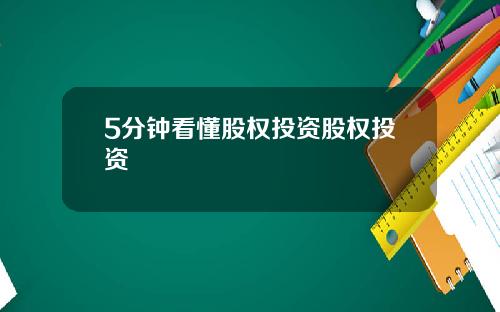 5分钟看懂股权投资股权投资