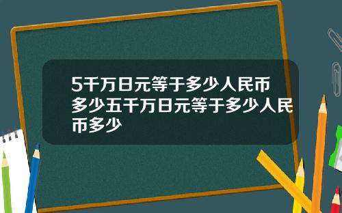 5千万日元等于多少人民币多少五千万日元等于多少人民币多少