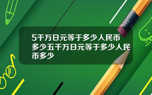5千万日元等于多少人民币多少五千万日元等于多少人民币多少