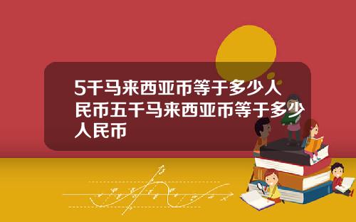 5千马来西亚币等于多少人民币五千马来西亚币等于多少人民币