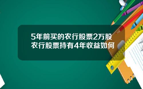 5年前买的农行股票2万股农行股票持有4年收益如何