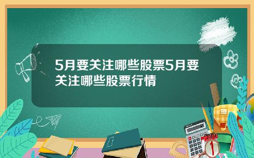 5月要关注哪些股票5月要关注哪些股票行情