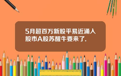 5月超百万新股平易近涌入股市A股苏醒牛要来了.