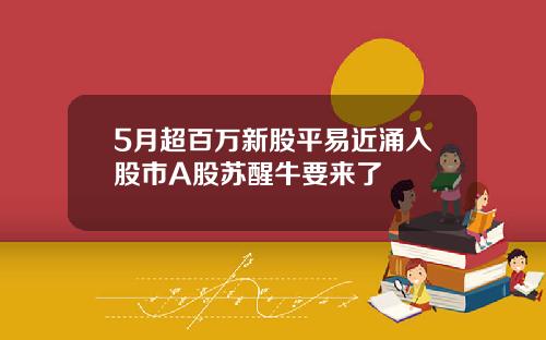 5月超百万新股平易近涌入股市A股苏醒牛要来了
