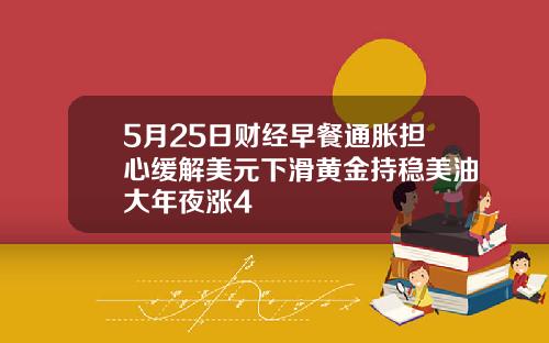 5月25日财经早餐通胀担心缓解美元下滑黄金持稳美油大年夜涨4
