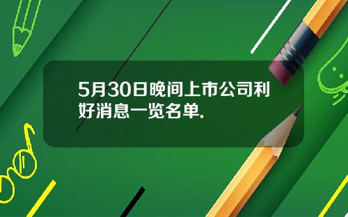 5月30日晚间上市公司利好消息一览名单.