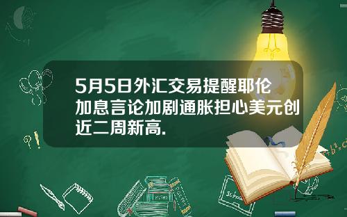 5月5日外汇交易提醒耶伦加息言论加剧通胀担心美元创近二周新高.