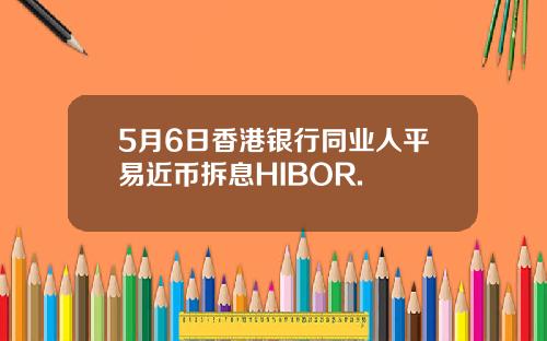 5月6日香港银行同业人平易近币拆息HIBOR.