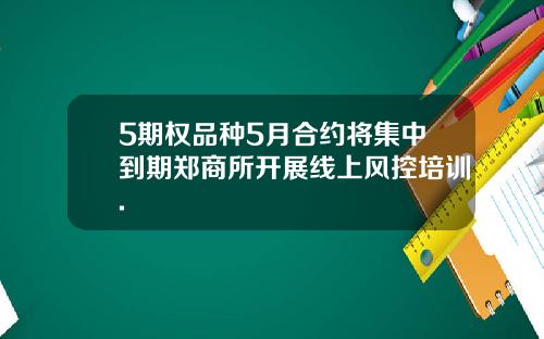 5期权品种5月合约将集中到期郑商所开展线上风控培训.