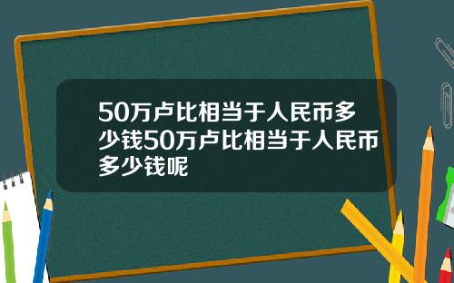 50万卢比相当于人民币多少钱50万卢比相当于人民币多少钱呢