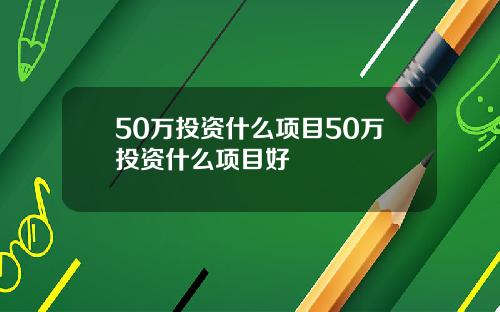 50万投资什么项目50万投资什么项目好