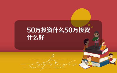 50万投资什么50万投资什么好