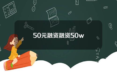 50元融资融资50w