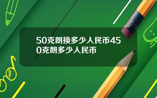 50克朗换多少人民币450克朗多少人民币