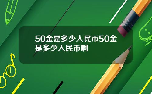 50金是多少人民币50金是多少人民币啊