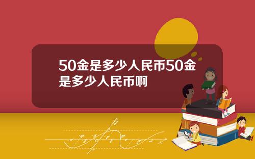 50金是多少人民币50金是多少人民币啊